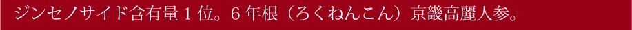 ジンセノサイド含有量1位! 6年根京畿高麗人参。