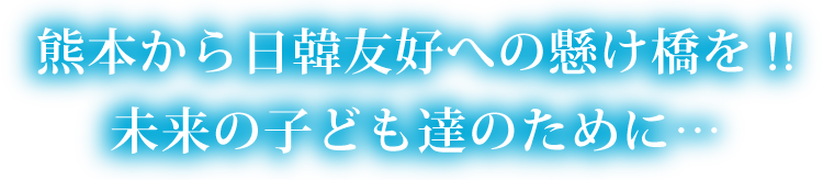 熊本から日韓友好への懸け橋を!! 未来の子ども達のために…